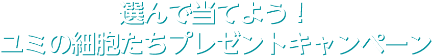選んで当てよう！ユミの細胞たちプレゼントキャンペーン